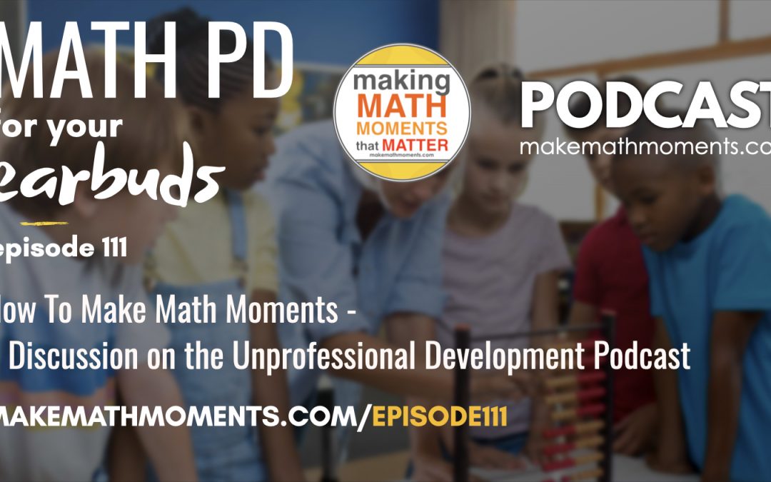 Episode #111: How To Make Math Moments – A Discussion on the Unprofessional Development Podcast