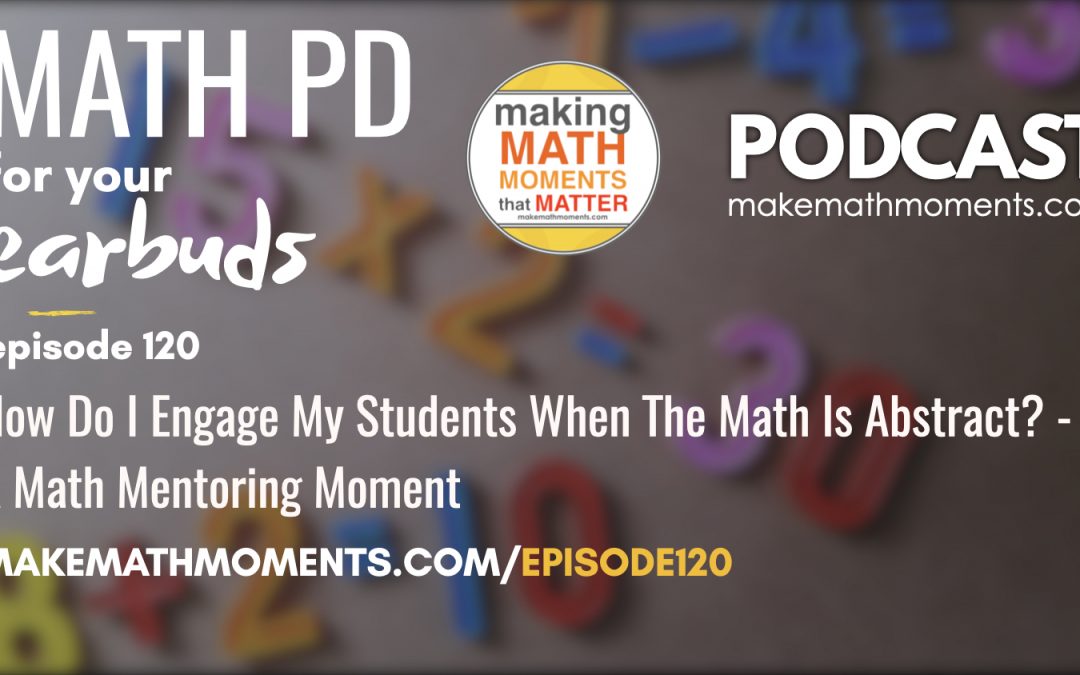 Episode #120: How Do I Engage My Students When The Math Is Abstract? – A Math Mentoring Moment