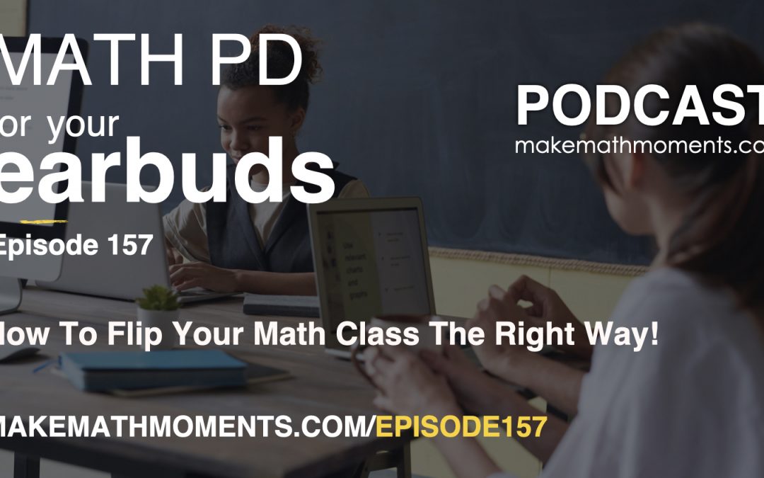 Episode 157: How To Flip Your Math Class The Right Way!
