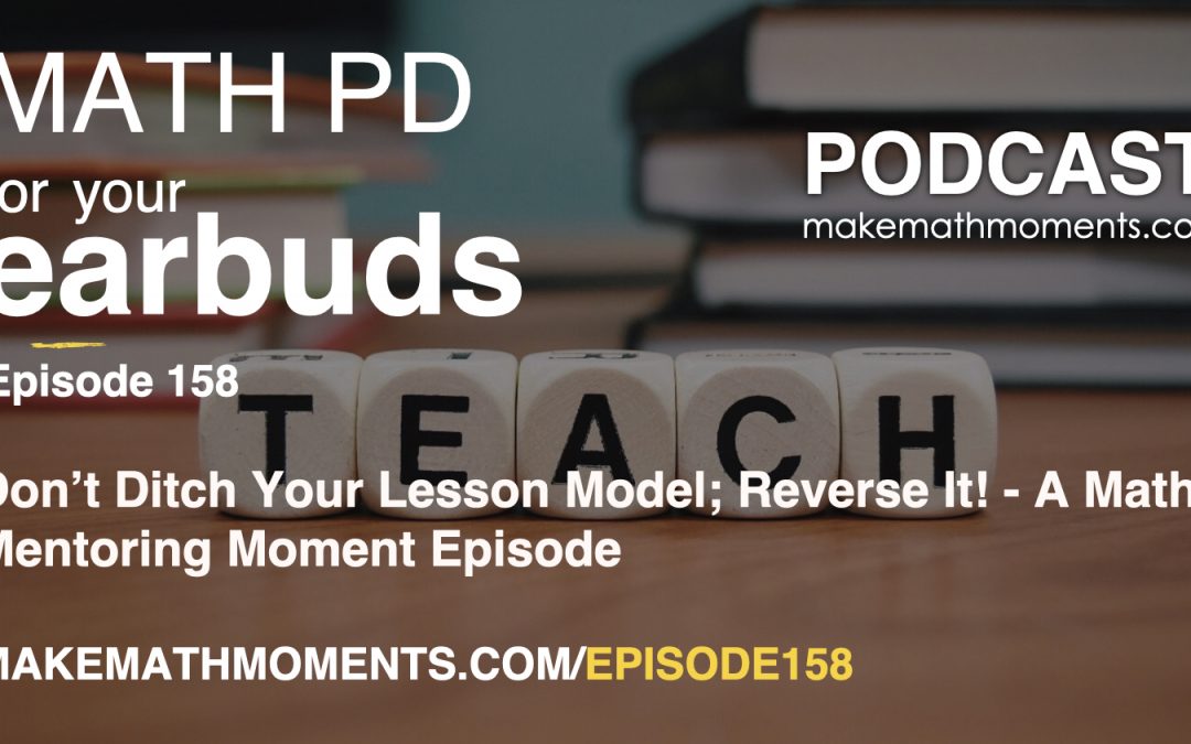 Episode #158: Don’t Ditch Your Lesson Model; Reverse It! – A Math Mentoring Moment Episode