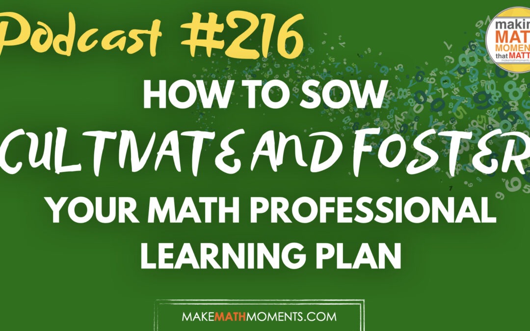 Episode 216: How To Sow, Cultivate and Foster Your Math Professional Learning Plan