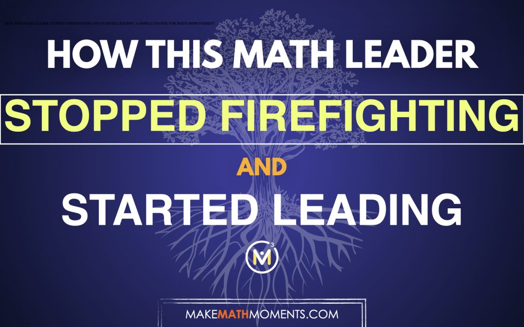 How This Math Leader Stopped Firefighting and Started Leading: A Simple Change For Math Improvement