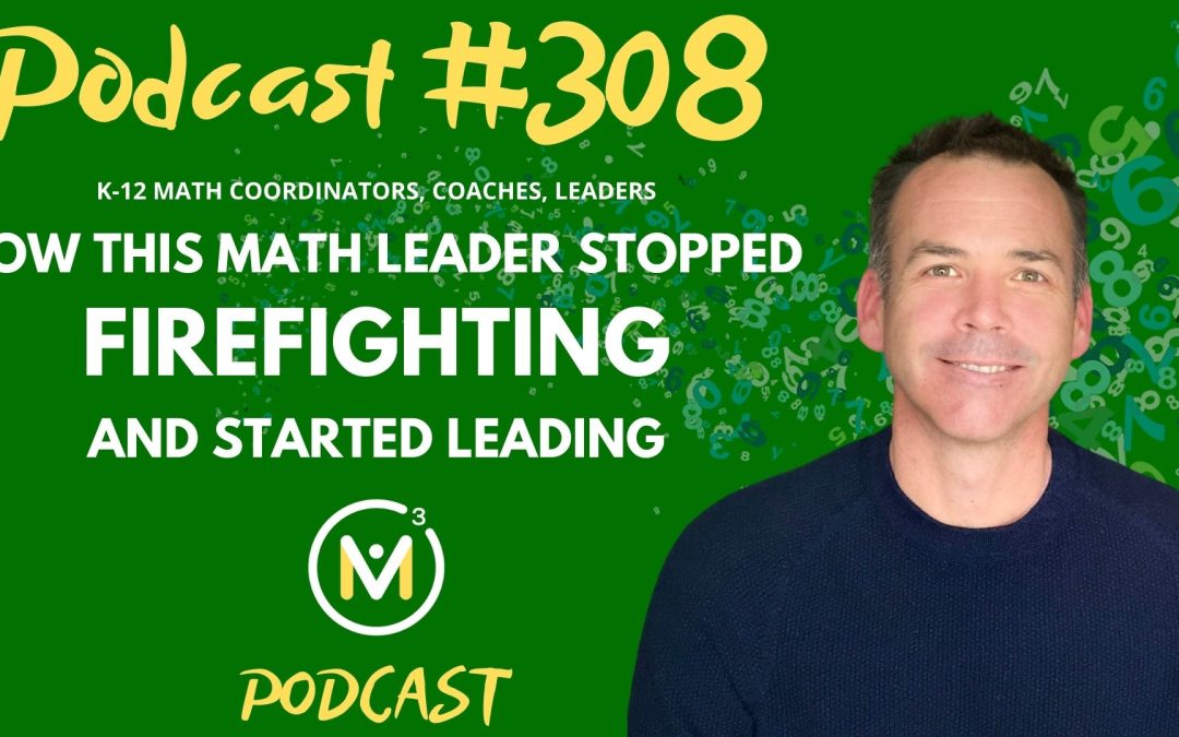 Episode #308: How This Math Leader Stopped Firefighting and Started Leading | Mathematics Coaching and Training Series