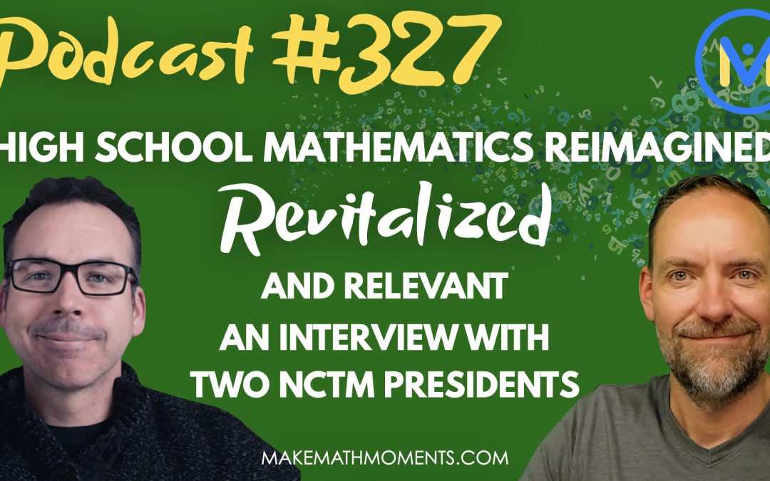 Episode #327: High School Mathematics Reimagined, Revitalized, and Relevant: An Interview with Two NCTM presidents